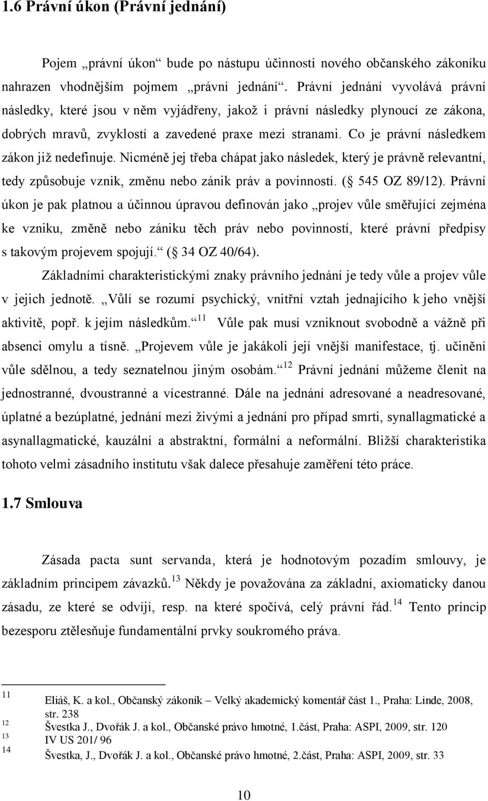Co je právní následkem zákon již nedefinuje. Nicméně jej třeba chápat jako následek, který je právně relevantní, tedy způsobuje vznik, změnu nebo zánik práv a povinností. ( 545 OZ 89/12).