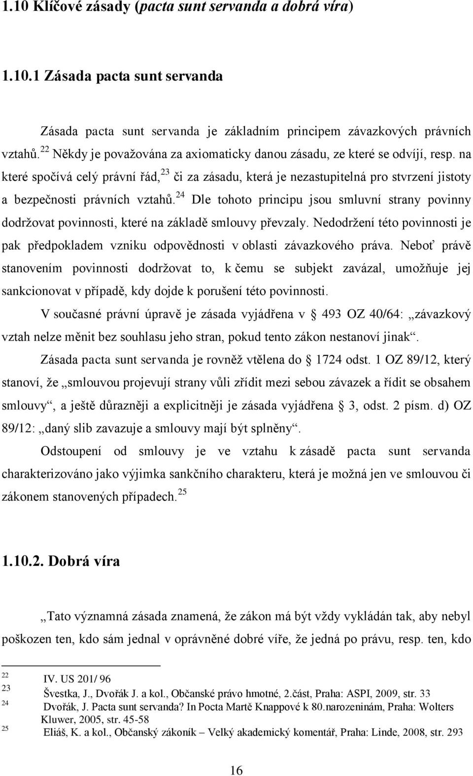 na které spočívá celý právní řád, 23 či za zásadu, která je nezastupitelná pro stvrzení jistoty a bezpečnosti právních vztahů.