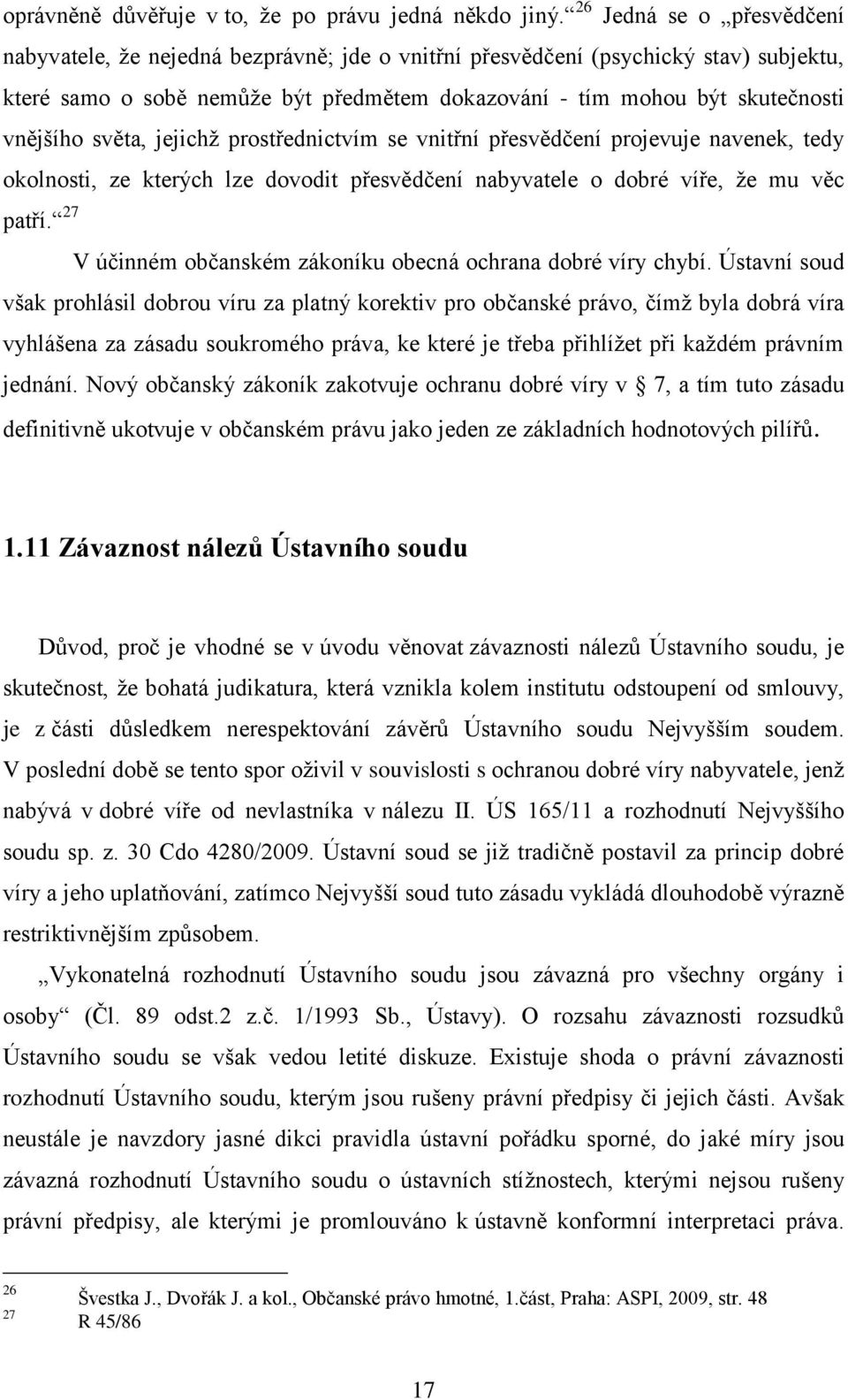 světa, jejichž prostřednictvím se vnitřní přesvědčení projevuje navenek, tedy okolnosti, ze kterých lze dovodit přesvědčení nabyvatele o dobré víře, že mu věc však prohlásil dobrou víru za platný