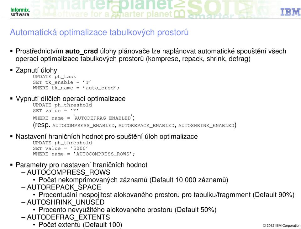 AUTOCOMPRESS_ENABLED, AUTOREPACK_ENABLED, AUTOSHRINK_ENABLED) Nastavení hraničních hodnot pro spuštění úloh optimalizace UPDATE ph_threshold SET value = 5000 WHERE name = AUTOCOMPRESS_ROWS ;