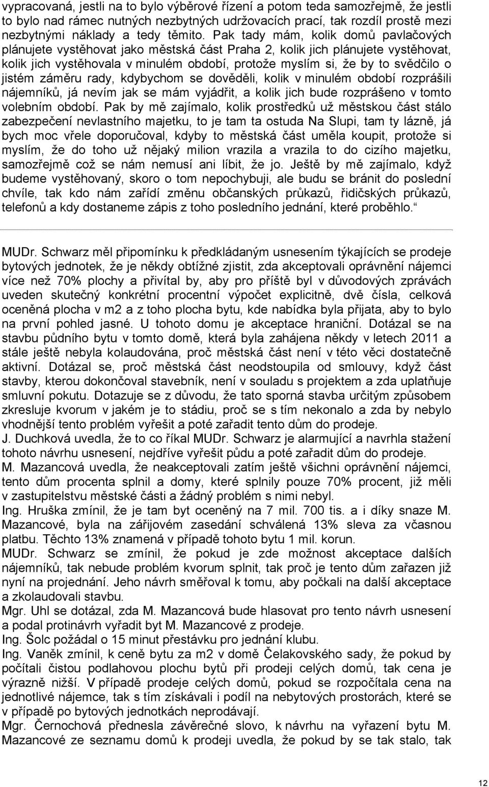 jistém záměru rady, kdybychom se dověděli, kolik v minulém období rozprášili nájemníků, já nevím jak se mám vyjádřit, a kolik jich bude rozprášeno v tomto volebním období.