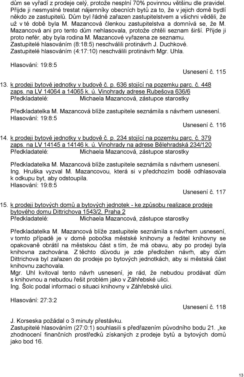 Mazancová ani pro tento dům nehlasovala, protože chtěli seznam širší. Přijde ji proto nefér, aby byla rodina M. Mazancové vyřazena ze seznamu. Zastupitelé hlasováním (8:18:5) neschválili protinávrh J.