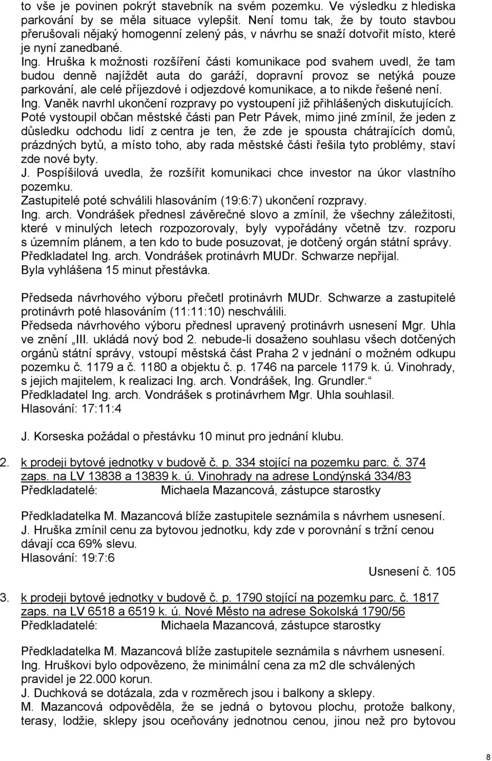 Hruška k možnosti rozšíření části komunikace pod svahem uvedl, že tam budou denně najíždět auta do garáží, dopravní provoz se netýká pouze parkování, ale celé příjezdové i odjezdové komunikace, a to