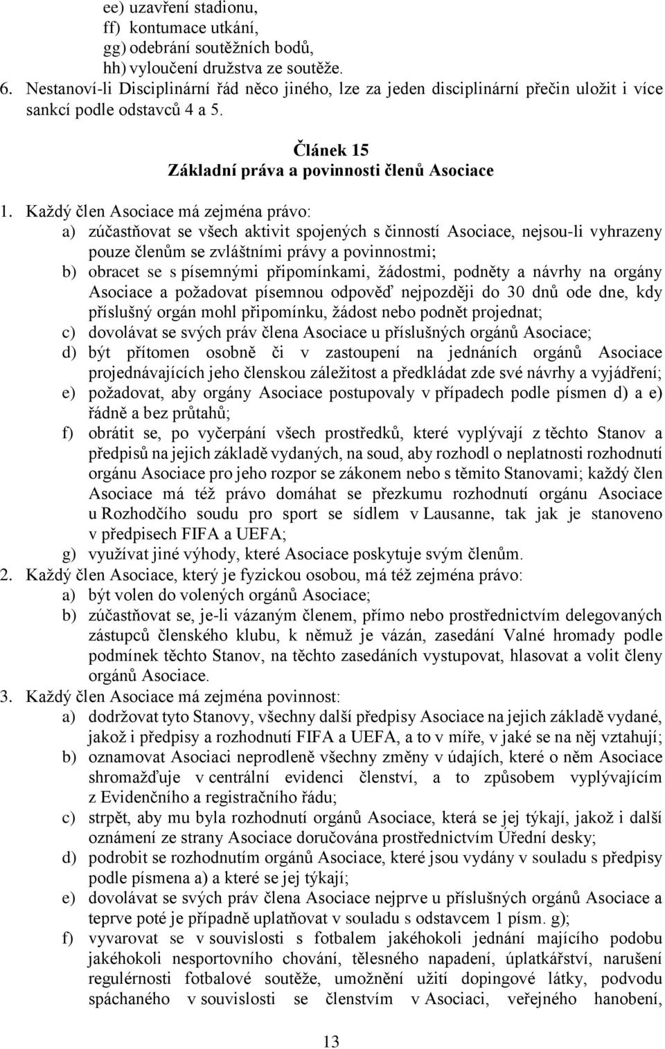 Každý člen Asociace má zejména právo: a) zúčastňovat se všech aktivit spojených s činností Asociace, nejsou-li vyhrazeny pouze členům se zvláštními právy a povinnostmi; b) obracet se s písemnými