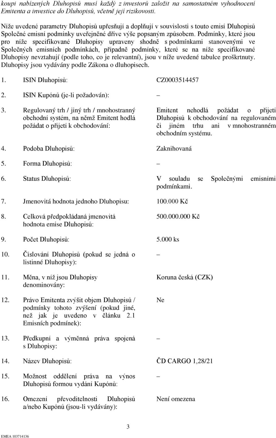 Podmínky, které jsou pro níže specifikované Dluhopisy upraveny shodně s podmínkami stanovenými ve Společných emisních podmínkách, případně podmínky, které se na níže specifikované Dluhopisy