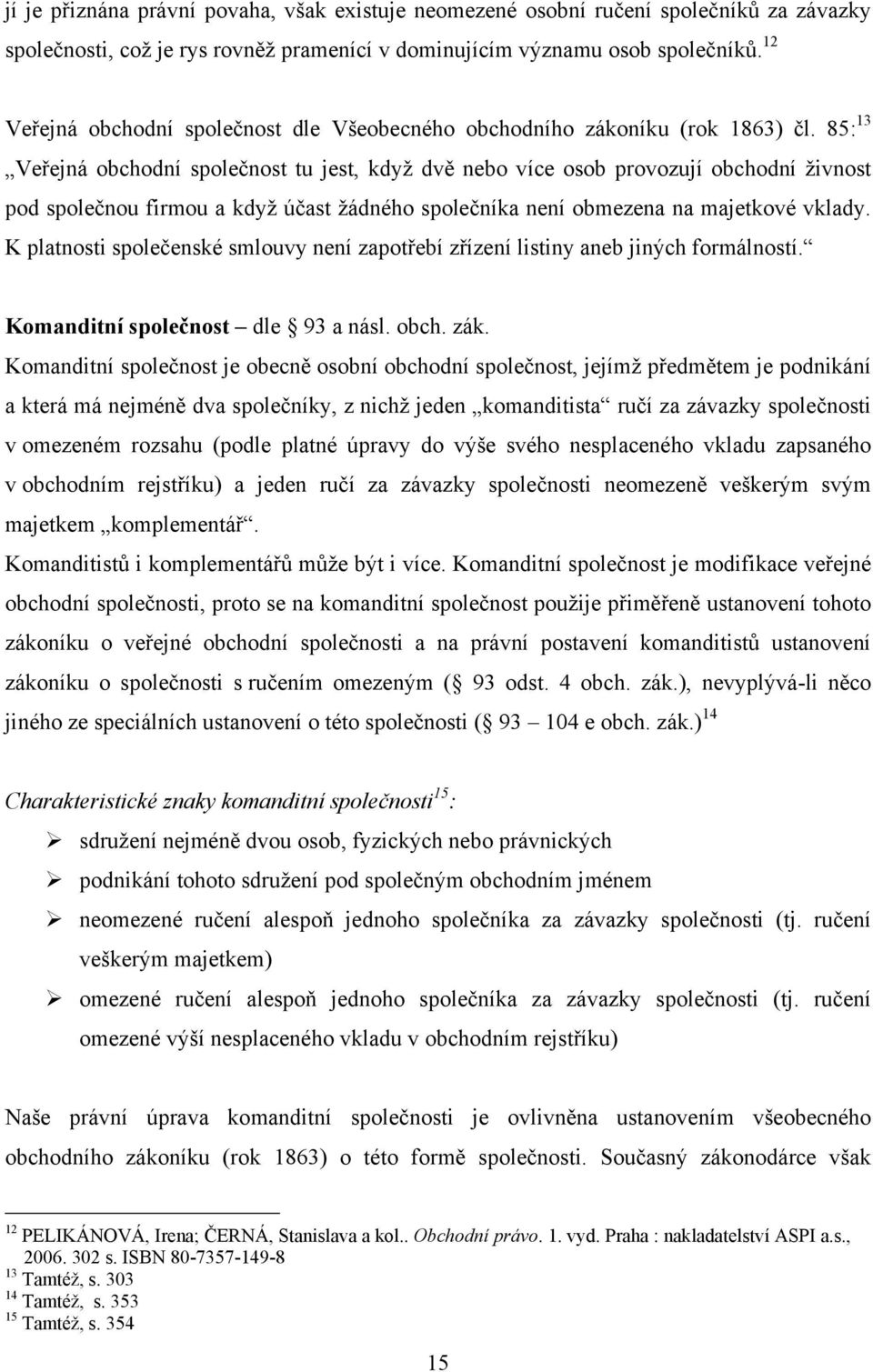 85: 13 Veřejná obchodní společnost tu jest, když dvě nebo více osob provozují obchodní živnost pod společnou firmou a když účast žádného společníka není obmezena na majetkové vklady.