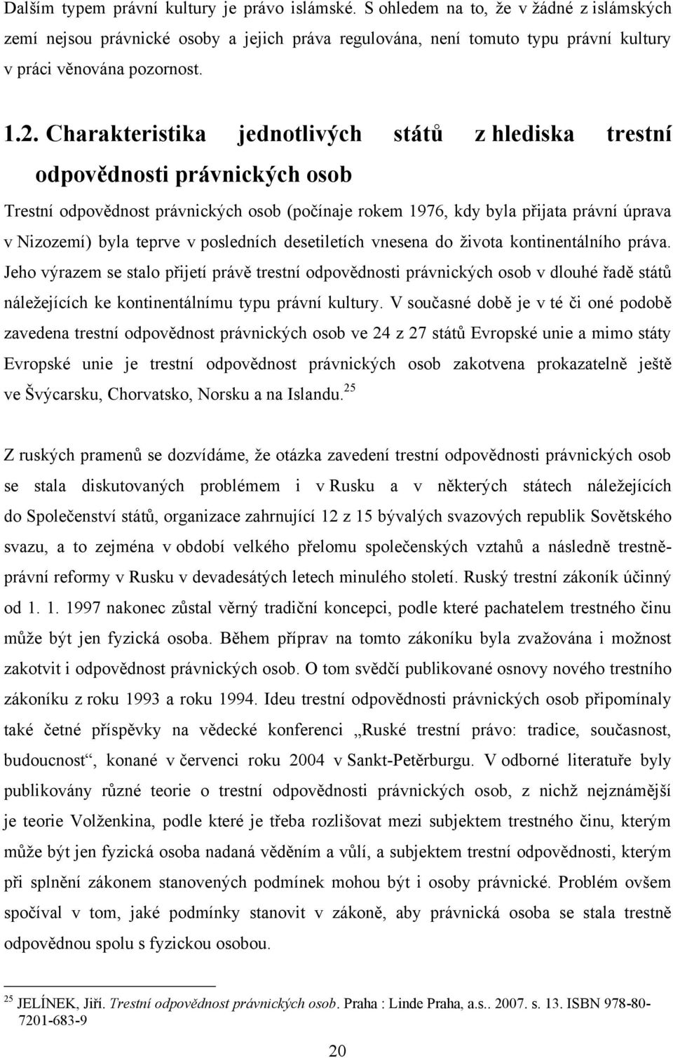 Charakteristika jednotlivých států z hlediska trestní odpovědnosti právnických osob Trestní odpovědnost právnických osob (počínaje rokem 1976, kdy byla přijata právní úprava v Nizozemí) byla teprve v