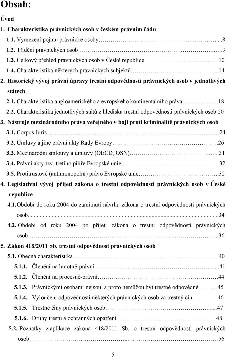 Historický vývoj právní úpravy trestní odpovědnosti právnických osob v jednotlivých státech 2.1. Charakteristika angloamerického a evropského kontinentálního práva...18 2.2. Charakteristika jednotlivých států z hlediska trestní odpovědnosti právnických osob.