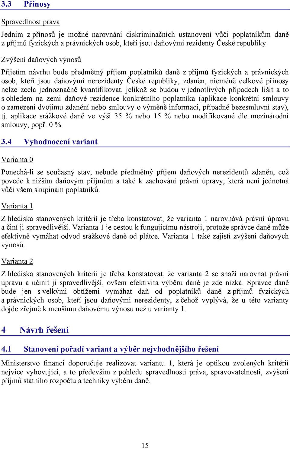 Zvýšení daňových výnosů Přijetím návrhu bude předmětný příjem poplatníků daně z příjmů fyzických a právnických osob, kteří jsou daňovými nerezidenty České republiky, zdaněn, nicméně celkové přínosy