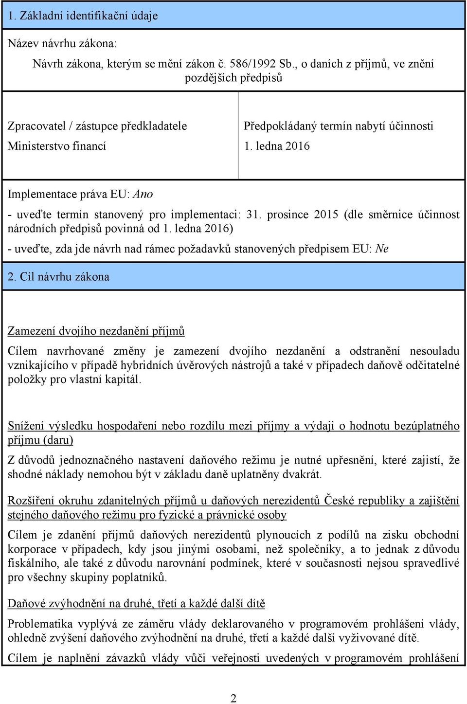 ledna 2016 Implementace práva EU: Ano - uveďte termín stanovený pro implementaci: 31. prosince 2015 (dle směrnice účinnost národních předpisů povinná od 1.