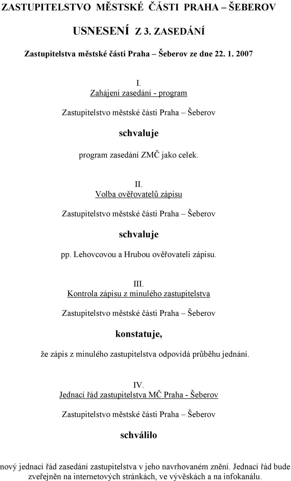 III. Kontrola zápisu z minulého zastupitelstva konstatuje, že zápis z minulého zastupitelstva odpovídá průběhu jednání. IV.