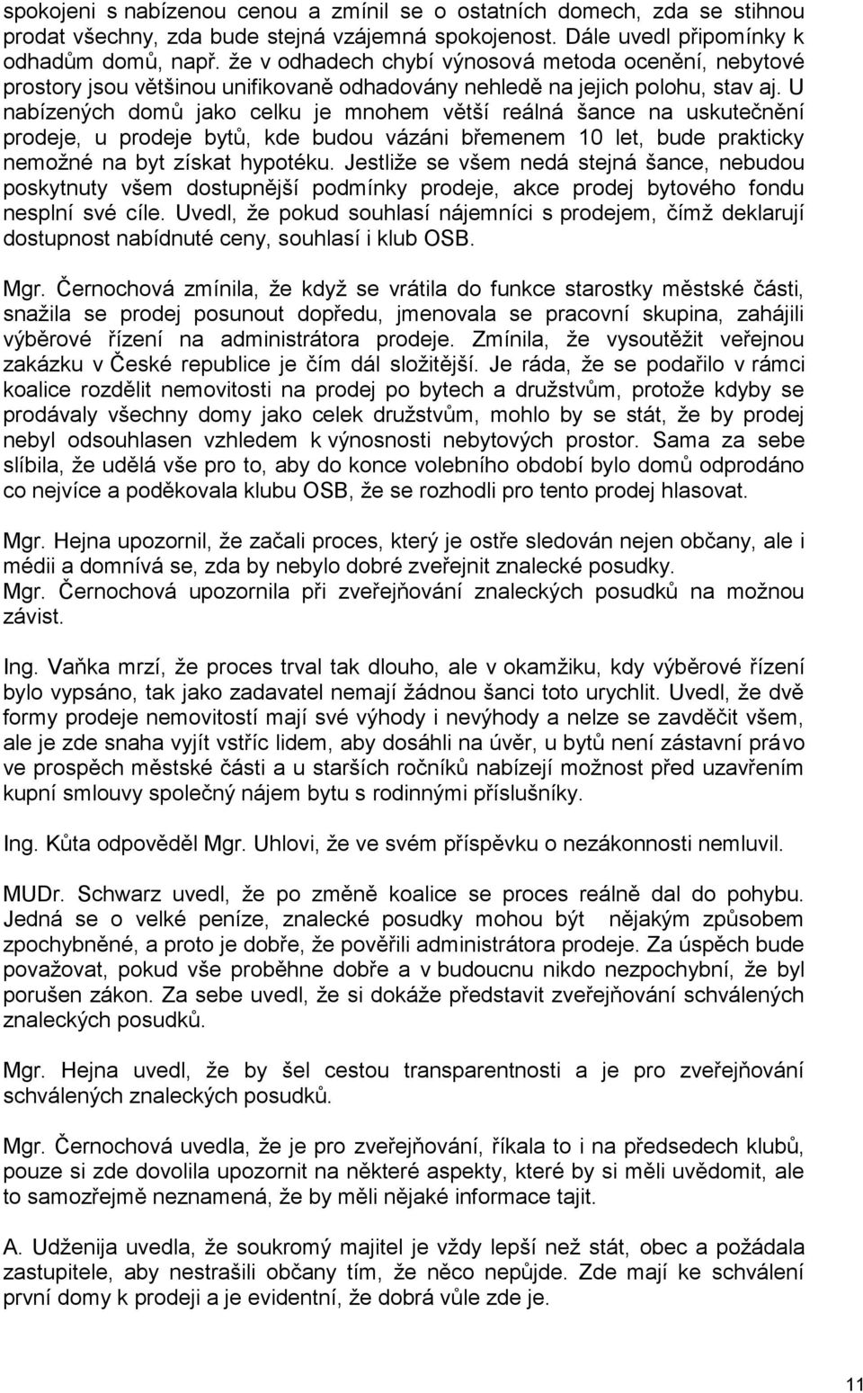 U nabízených domů jako celku je mnohem větší reálná šance na uskutečnění prodeje, u prodeje bytů, kde budou vázáni břemenem 10 let, bude prakticky nemožné na byt získat hypotéku.