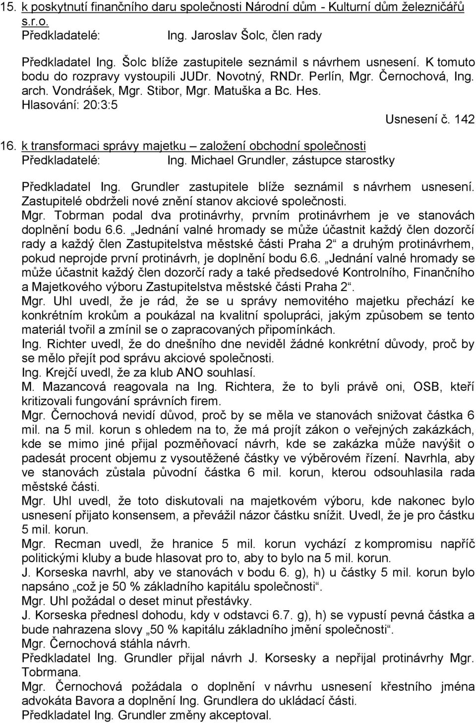 Hlasování: 20:3:5 Usnesení č. 142 16. k transformaci správy majetku založení obchodní společnosti Předkladatelé: Ing. Michael Grundler, zástupce starostky Předkladatel Ing.