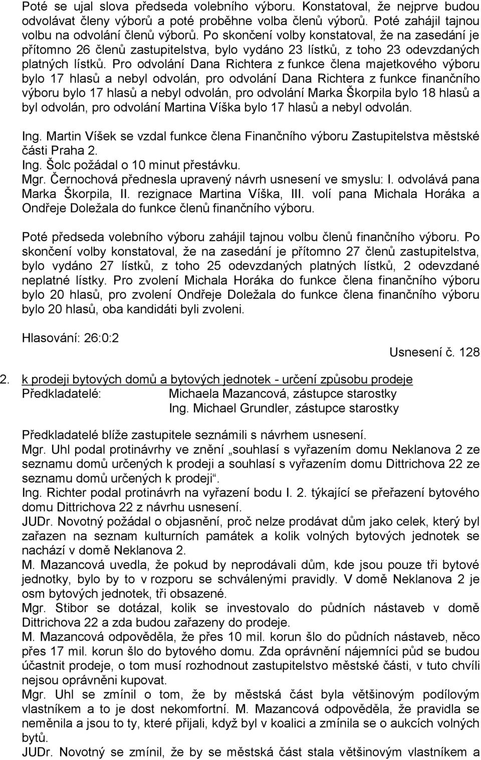 Pro odvolání Dana Richtera z funkce člena majetkového výboru bylo 17 hlasů a nebyl odvolán, pro odvolání Dana Richtera z funkce finančního výboru bylo 17 hlasů a nebyl odvolán, pro odvolání Marka