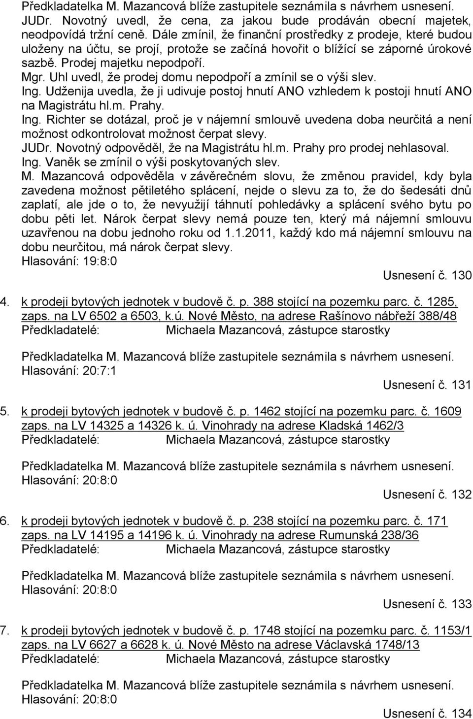 Uhl uvedl, že prodej domu nepodpoří a zmínil se o výši slev. Ing. Udženija uvedla, že ji udivuje postoj hnutí ANO vzhledem k postoji hnutí ANO na Magistrátu hl.m. Prahy. Ing. Richter se dotázal, proč je v nájemní smlouvě uvedena doba neurčitá a není možnost odkontrolovat možnost čerpat slevy.