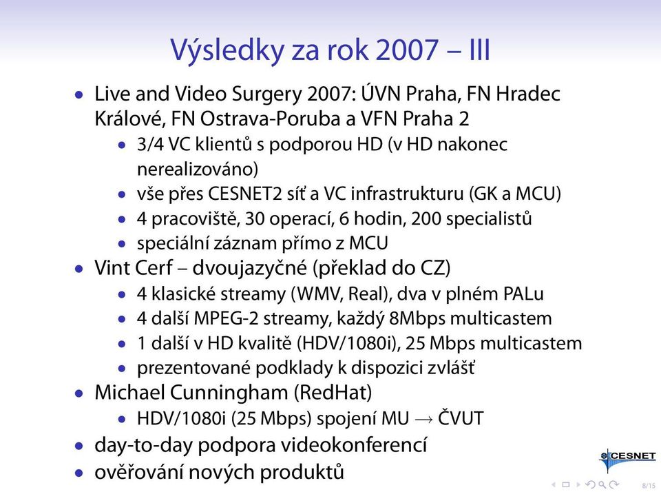 dvoujazyčné (překlad do CZ) 4 klasické streamy (WMV, Real), dva v plném PALu 4 další MPEG-2 streamy, každý 8Mbps multicastem 1 další v HD kvalitě (HDV/1080i), 25 Mbps