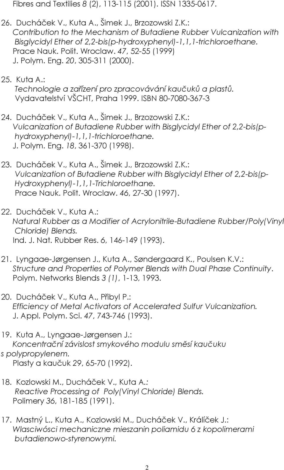 47, 52-55 (1999) J. Polym. Eng. 20, 305-311 (2000). 25. Kuta A.: Technologie a zařízení pro zpracovávání kaučuků a plastů. Vydavatelství VŠCHT, Praha 1999. ISBN 80-7080-367-3 24. Ducháček V., Kuta A.