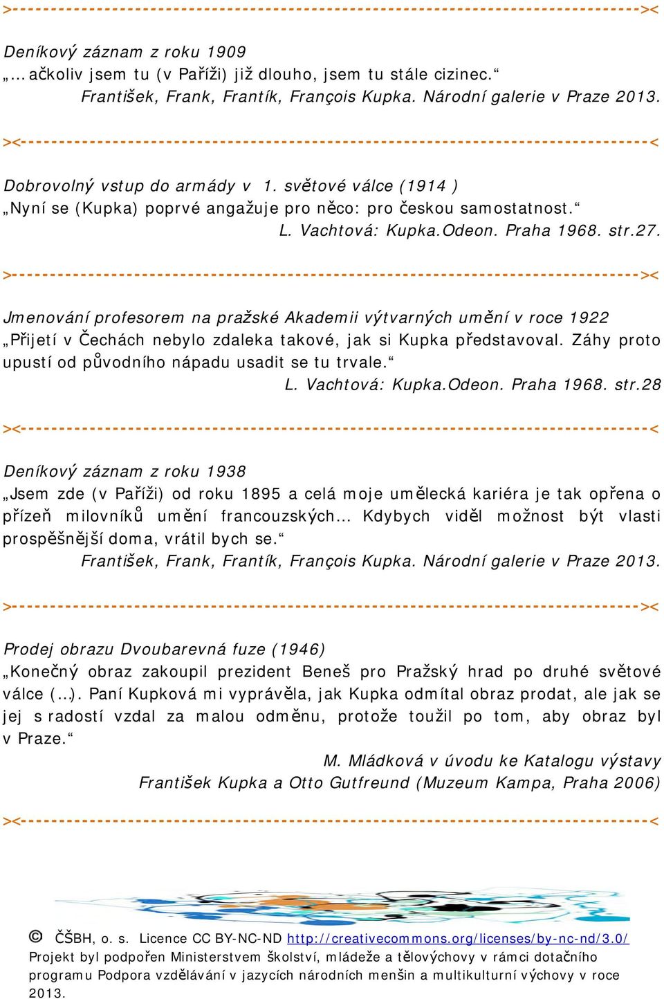 světové válce (1914 ) Nyní se (Kupka) poprvé angažuje pro něco: pro českou samostatnost. L. Vachtová: Kupka.Odeon. Praha 1968. str.27.