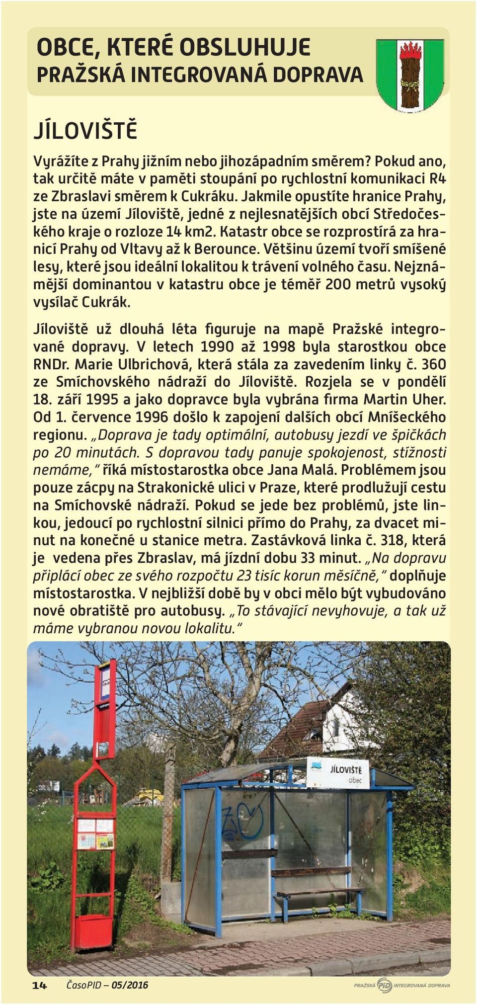 Jakmile opustíte hranice Prahy, jste na území Jíloviště, jedné z nejlesnatějších obcí Středočeského kraje o rozloze 14 km2. Katastr obce se rozprostírá za hranicí Prahy od Vltavy až k Berounce.
