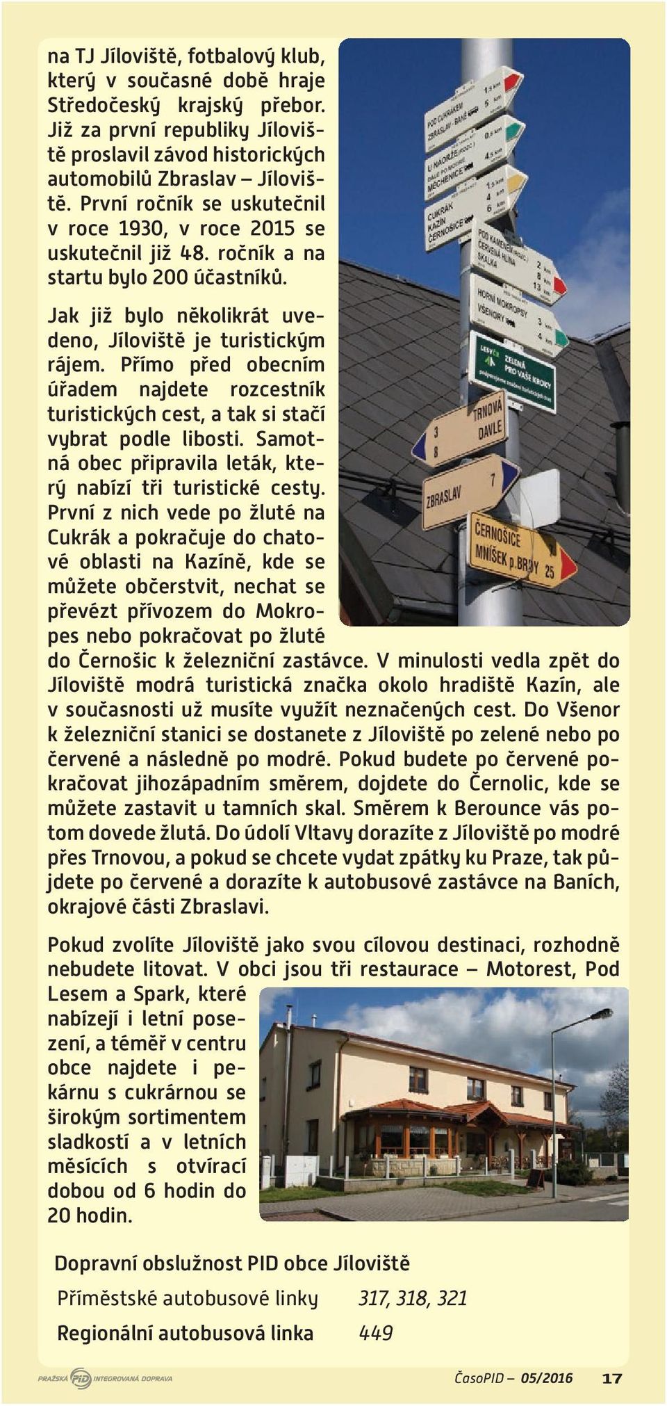 Přímo před obecním úřadem najdete rozcestník turistických cest, a tak si stačí vybrat podle libosti. Samotná obec připravila leták, který nabízí tři turistické cesty.