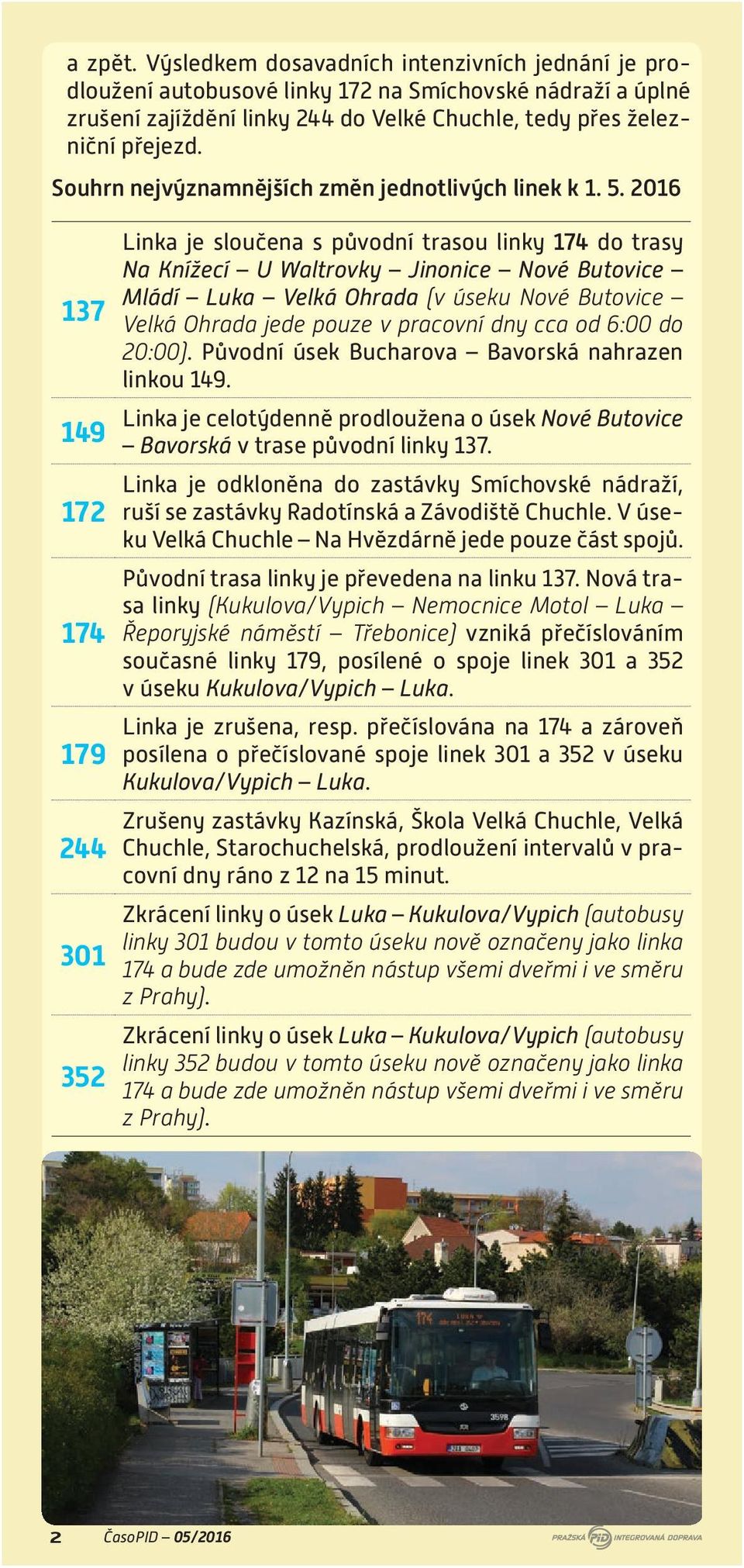 2016 137 149 172 174 179 244 301 352 Linka je sloučena s původní trasou linky 174 do trasy Na Knížecí U Waltrovky Jinonice Nové Butovice Mládí Luka Velká Ohrada (v úseku Nové Butovice Velká Ohrada