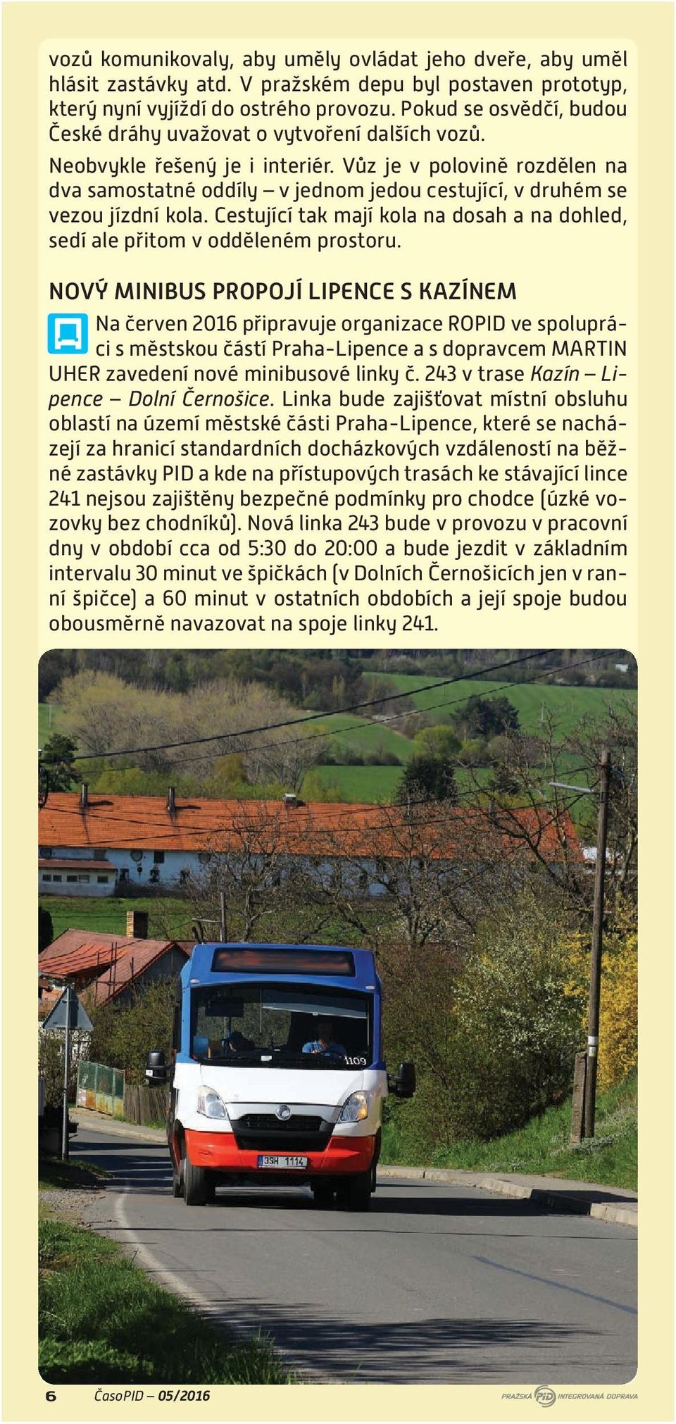 Vůz je v polovině rozdělen na dva samostatné oddíly v jednom jedou cestující, v druhém se vezou jízdní kola. Cestující tak mají kola na dosah a na dohled, sedí ale přitom v odděleném prostoru.