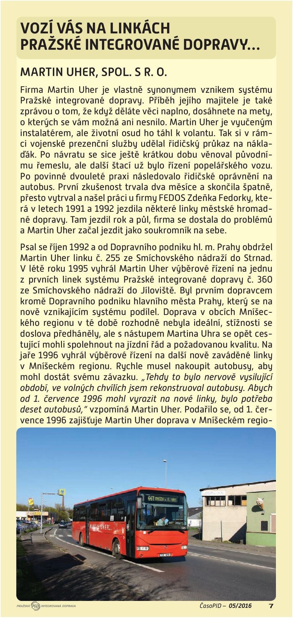 Martin Uher je vyučeným instalatérem, ale životní osud ho táhl k volantu. Tak si v rámci vojenské prezenční služby udělal řidičský průkaz na náklaďák.
