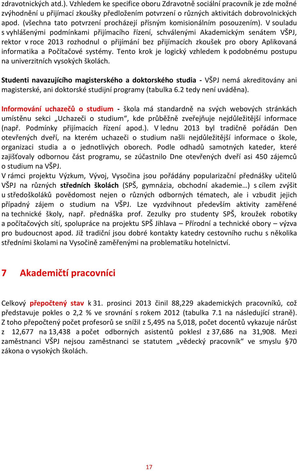 V souladu s vyhlášenými podmínkami přijímacího řízení, schválenými Akademickým senátem VŠPJ, rektor v roce 2013 rozhodnul o přijímání bez přijímacích zkoušek pro obory Aplikovaná informatika a