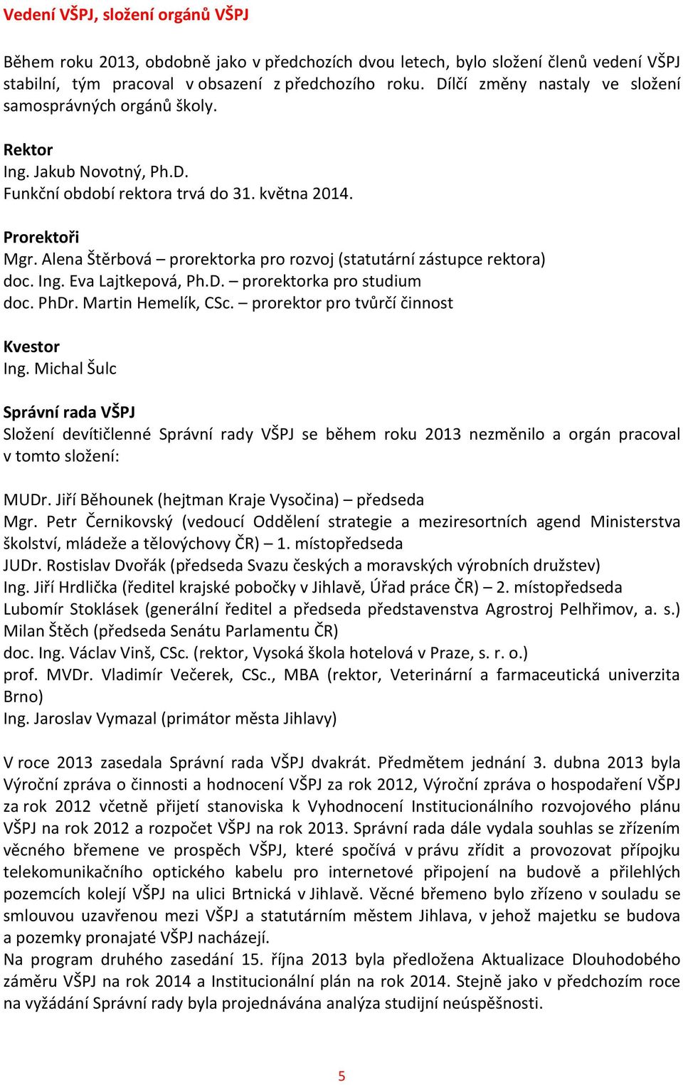 Alena Štěrbová prorektorka pro rozvoj (statutární zástupce rektora) doc. Ing. Eva Lajtkepová, Ph.D. prorektorka pro studium doc. PhDr. Martin Hemelík, CSc. prorektor pro tvůrčí činnost Kvestor Ing.