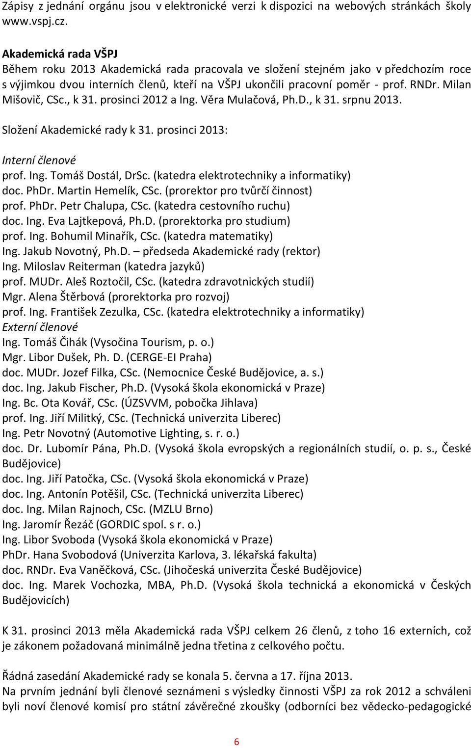 Milan Mišovič, CSc., k 31. prosinci 2012 a Ing. Věra Mulačová, Ph.D., k 31. srpnu 2013. Složení Akademické rady k 31. prosinci 2013: Interní členové prof. Ing. Tomáš Dostál, DrSc.