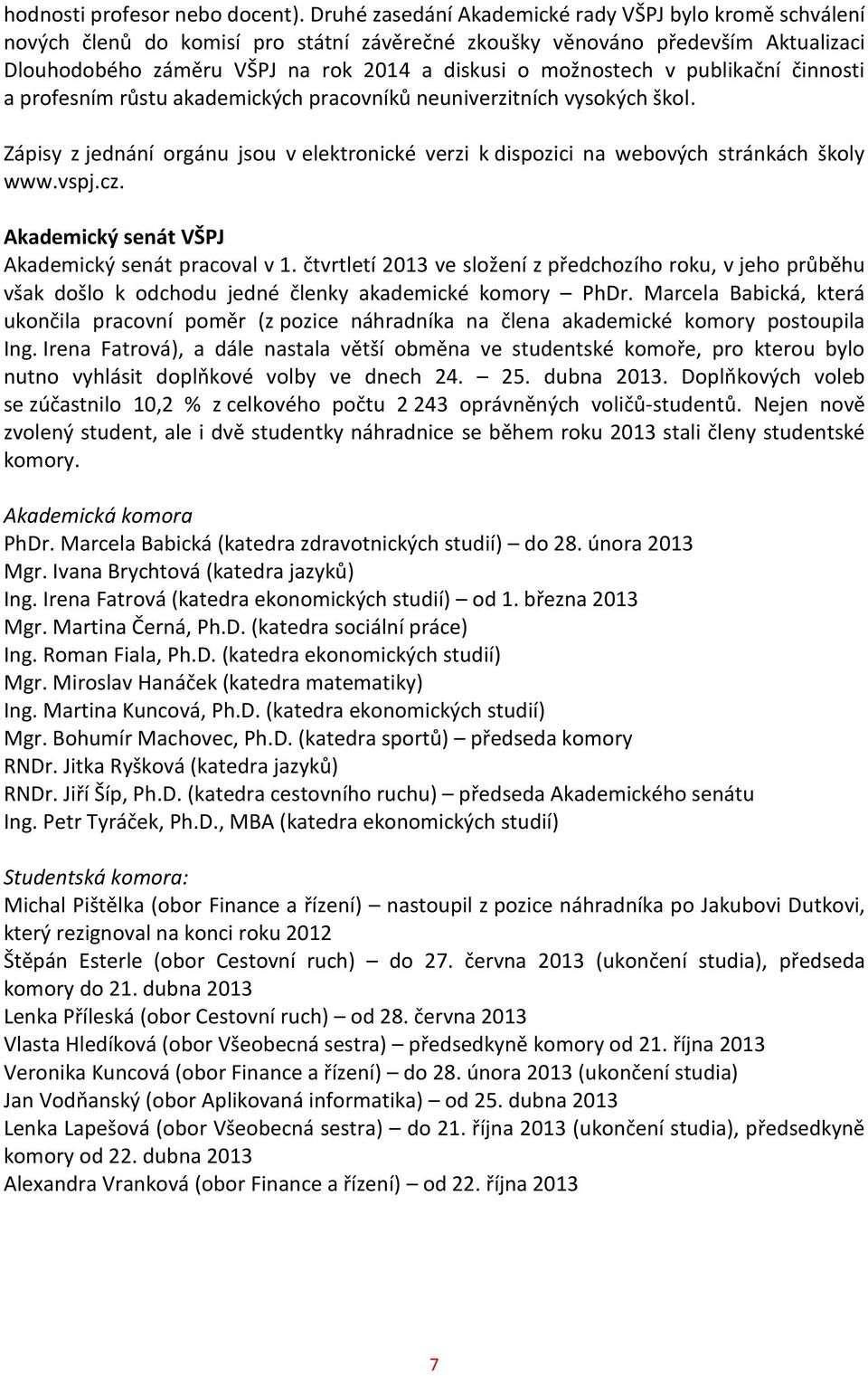 v publikační činnosti a profesním růstu akademických pracovníků neuniverzitních vysokých škol. Zápisy z jednání orgánu jsou v elektronické verzi k dispozici na webových stránkách školy www.vspj.cz.