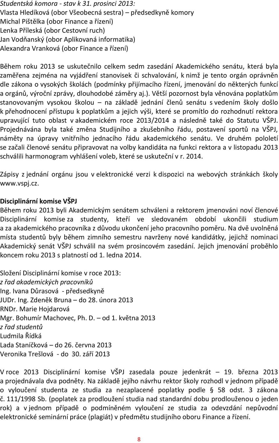 Alexandra Vranková (obor Finance a řízení) Během roku 2013 se uskutečnilo celkem sedm zasedání Akademického senátu, která byla zaměřena zejména na vyjádření stanovisek či schvalování, k nimž je tento