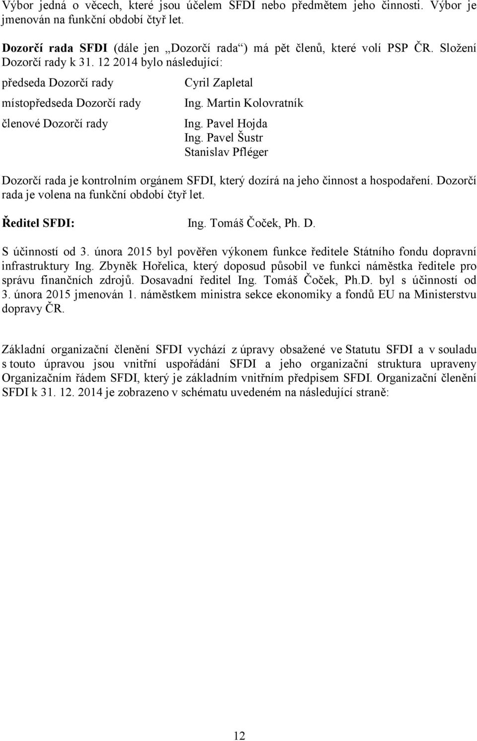 Pavel Šustr Stanislav Pfléger Dozorčí rada je kontrolním orgánem SFDI, který dozírá na jeho činnost a hospodaření. Dozorčí rada je volena na funkční období čtyř let. Ředitel SFDI: Ing.