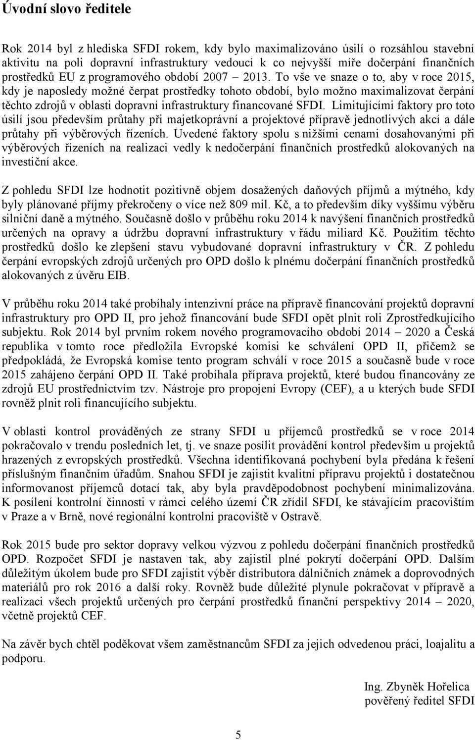 To vše ve snaze o to, aby v roce 2015, kdy je naposledy možné čerpat prostředky tohoto období, bylo možno maximalizovat čerpání těchto zdrojů v oblasti dopravní infrastruktury financované SFDI.