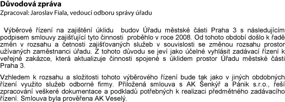 Z tohoto důvodu se jeví jako účelné vyhlásit zadávací řízení k veřejné zakázce, která aktualizuje činnosti spojené s úklidem prostor Úřadu městské části Praha 3.