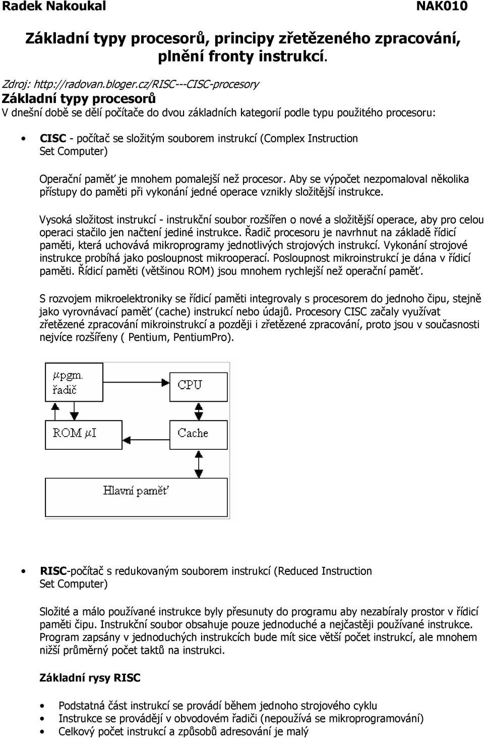 Instruction Set Computer) Operační paměť je mnohem pomalejší než procesor. Aby se výpočet nezpomaloval několika přístupy do paměti při vykonání jedné operace vznikly složitější instrukce.