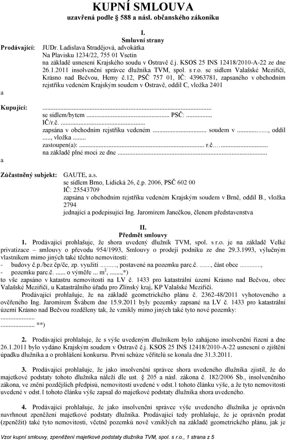 s r.o. se sídlem Valašské Meziříčí, Krásno nad Bečvou, Hemy č.12, PSČ 757 01, IČ: 43963781, zapsaného v obchodním rejstříku vedeném Krajským soudem v Ostravě, oddíl C, vložka 2401 Kupující:.
