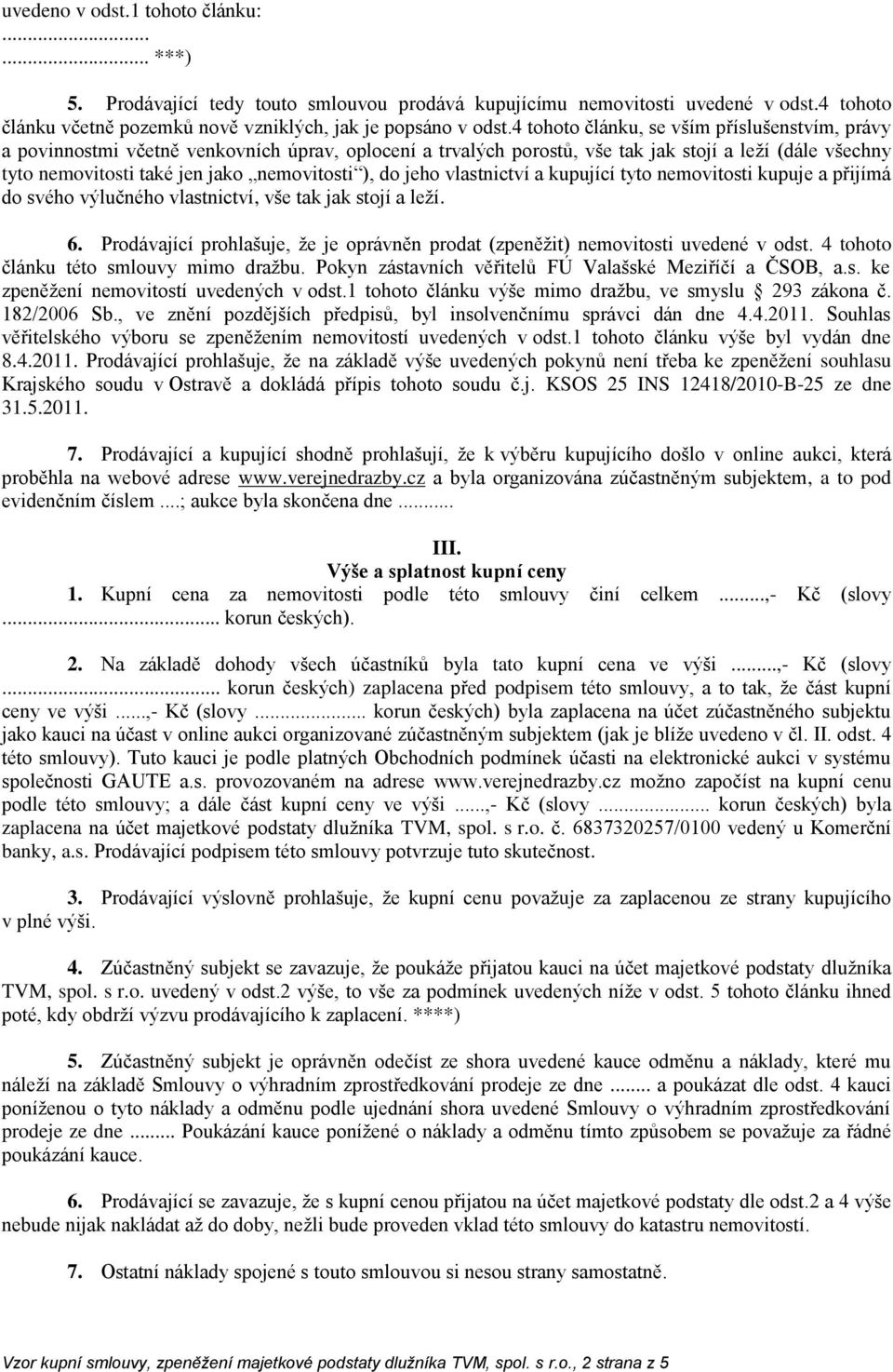 do jeho vlastnictví a kupující tyto nemovitosti kupuje a přijímá do svého výlučného vlastnictví, vše tak jak stojí a leží. 6.