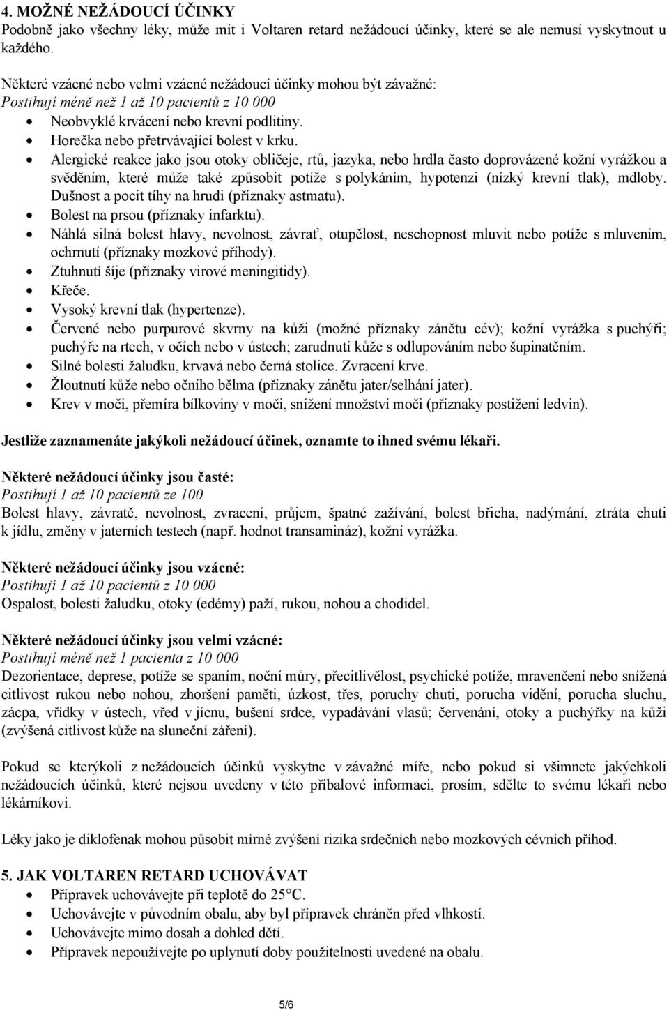 Alergické reakce jako jsou otoky obličeje, rtů, jazyka, nebo hrdla často doprovázené kožní vyrážkou a svěděním, které může také způsobit potíže s polykáním, hypotenzi (nízký krevní tlak), mdloby.