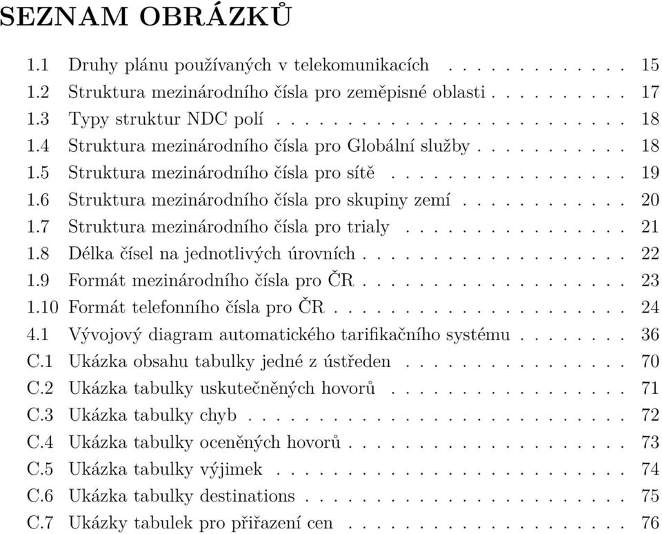 7 Struktura mezinárodního čísla pro trialy................ 21 1.8 Délka čísel na jednotlivých úrovních................... 22 1.9 Formát mezinárodního čísla pro ČR................... 23 1.