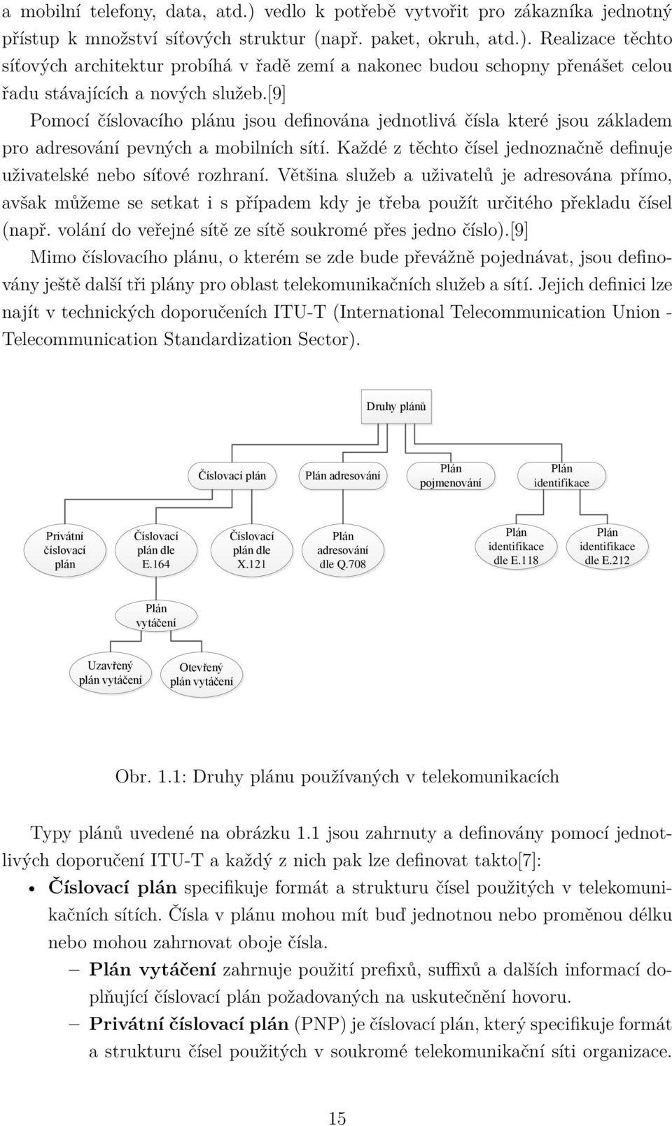 Většina služeb a uživatelů je adresována přímo, avšak můžeme se setkat i s případem kdy je třeba použít určitého překladu čísel (např. volání do veřejné sítě ze sítě soukromé přes jedno číslo).