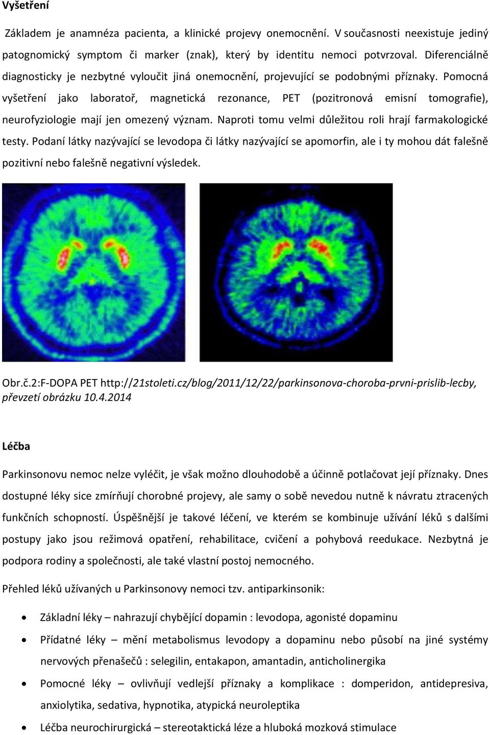 Pomocná vyšetření jako laboratoř, magnetická rezonance, PET (pozitronová emisní tomografie), neurofyziologie mají jen omezený význam. Naproti tomu velmi důležitou roli hrají farmakologické testy.