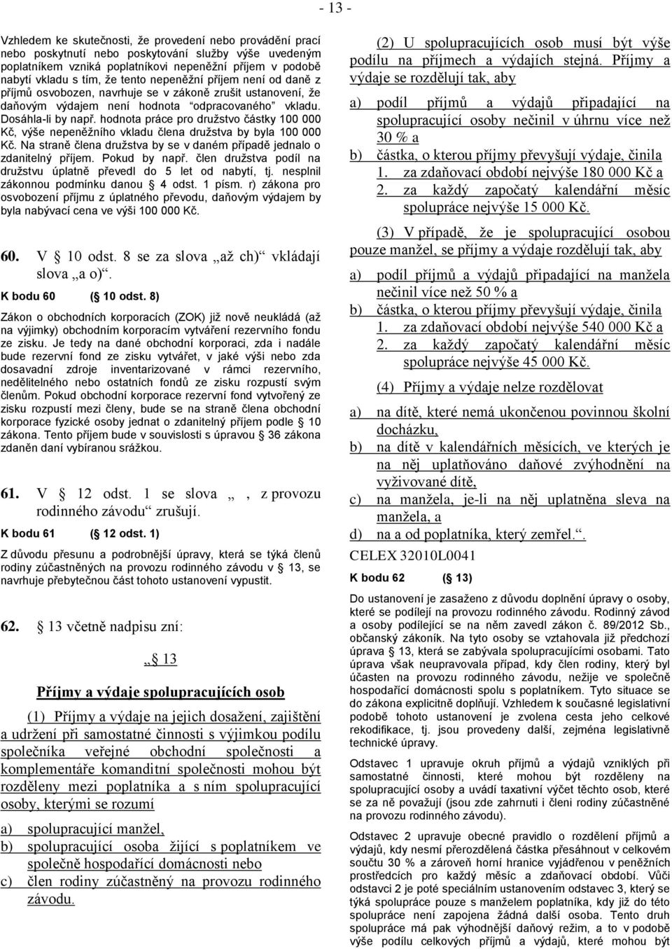hodnota práce pro družstvo částky 100 000 Kč, výše nepeněžního vkladu člena družstva by byla 100 000 Kč. Na straně člena družstva by se v daném případě jednalo o zdanitelný příjem. Pokud by např.