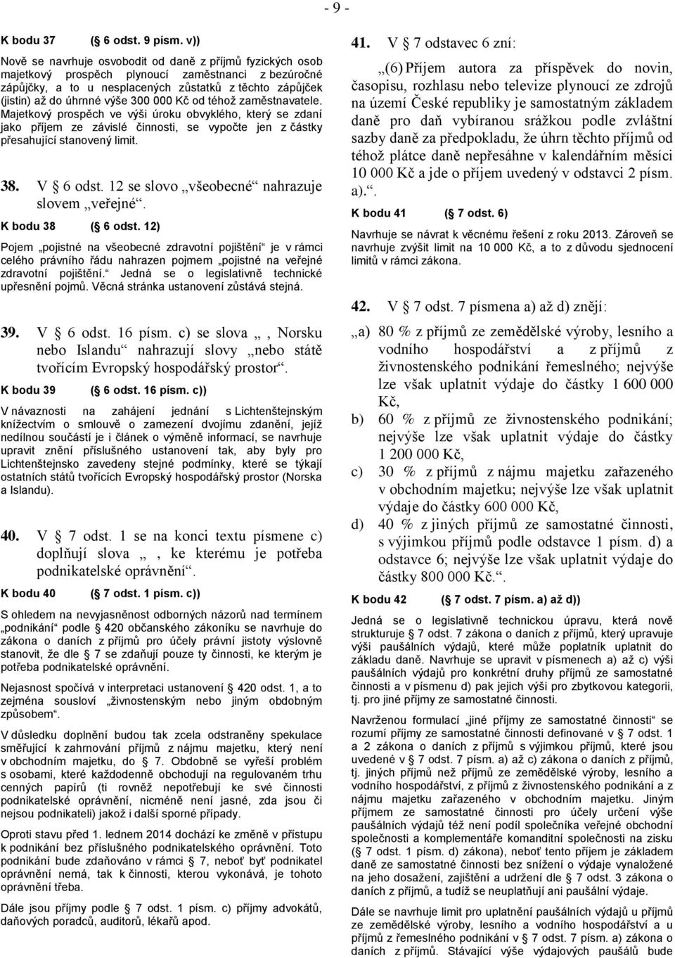 300 000 Kč od téhož zaměstnavatele. Majetkový prospěch ve výši úroku obvyklého, který se zdaní jako příjem ze závislé činnosti, se vypočte jen z částky přesahující stanovený limit. 38. V 6 odst.