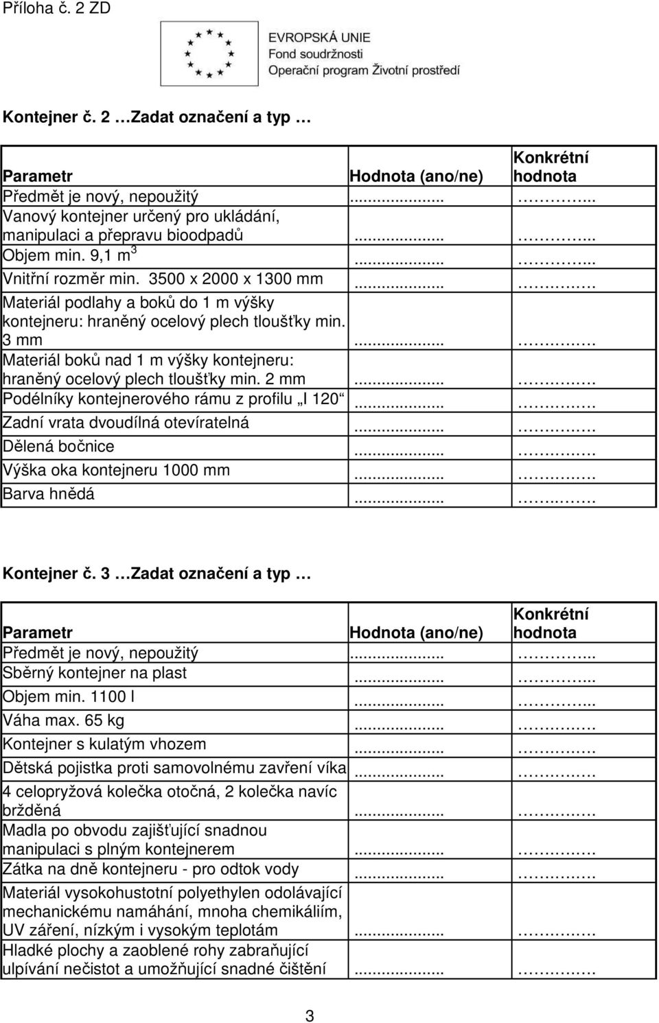 ..... Podélníky kontejnerového rámu z profilu I 120...... Zadní vrata dvoudílná otevíratelná...... Dělená bočnice...... Výška oka kontejneru 1000 mm...... Barva hnědá...... Kontejner č.