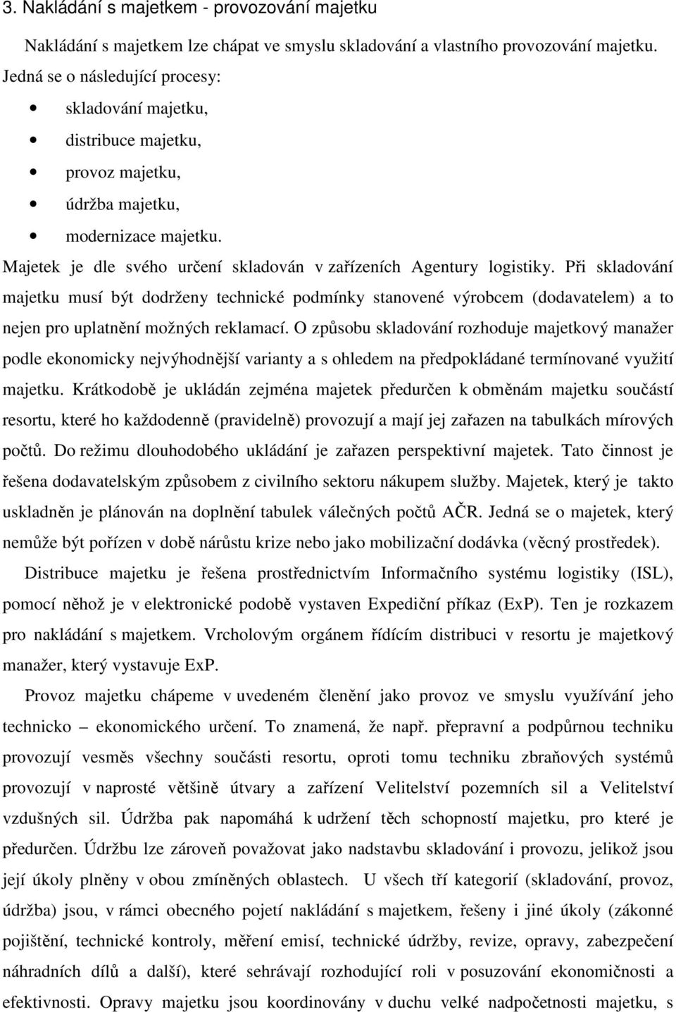 Při skladování majetku musí být dodrženy technické podmínky stanovené výrobcem (dodavatelem) a to nejen pro uplatnění možných reklamací.
