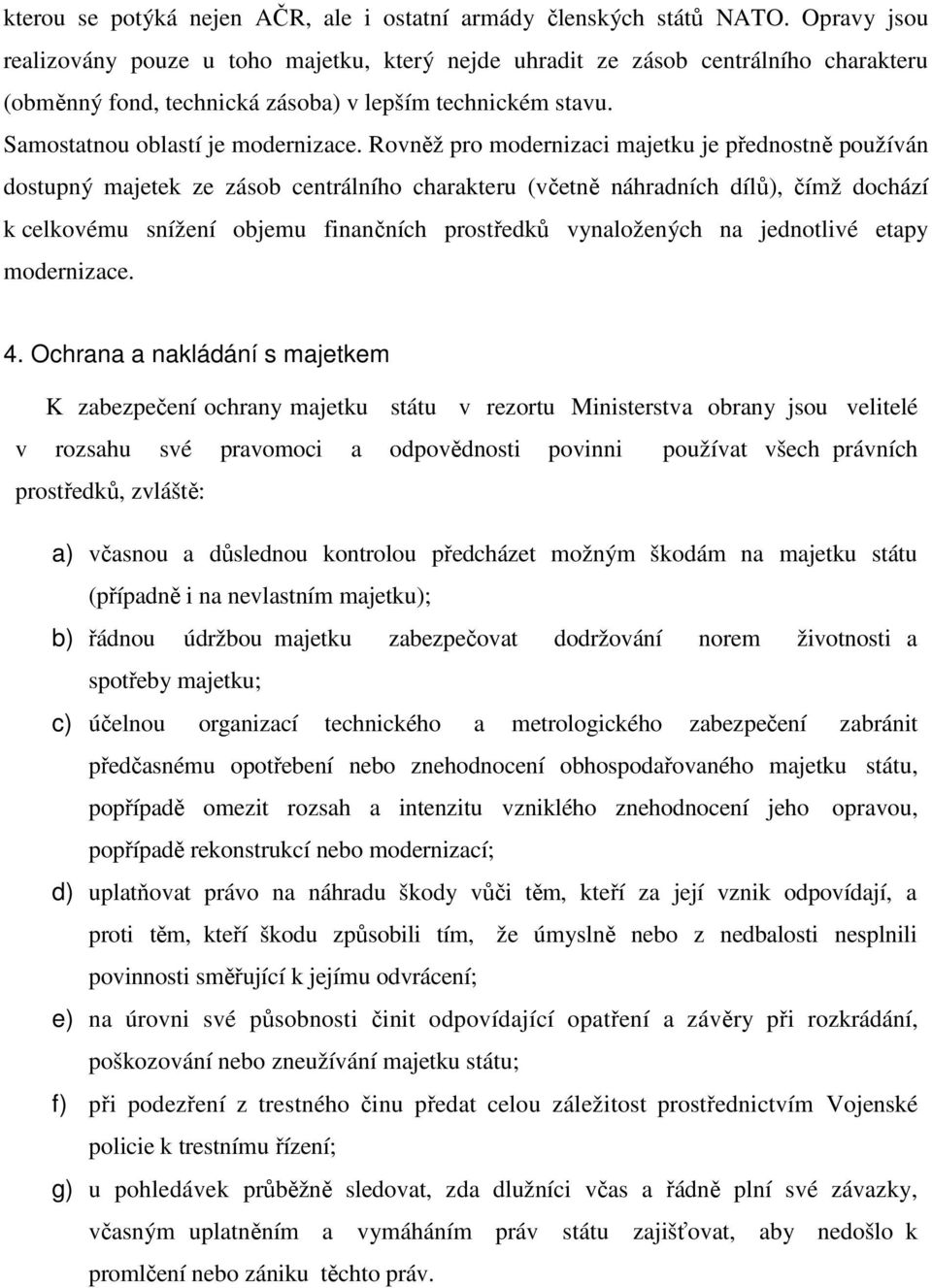 Rovněž pro modernizaci majetku je přednostně používán dostupný majetek ze zásob centrálního charakteru (včetně náhradních dílů), čímž dochází k celkovému snížení objemu finančních prostředků