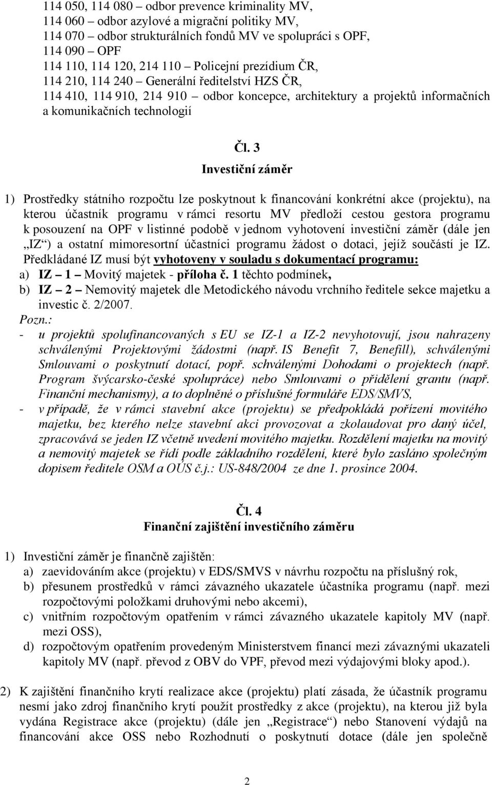 3 Investiční záměr 1) Prostředky státního rozpočtu lze poskytnout k financování konkrétní akce (projektu), na kterou účastník programu v rámci resortu MV předloží cestou gestora programu k posouzení