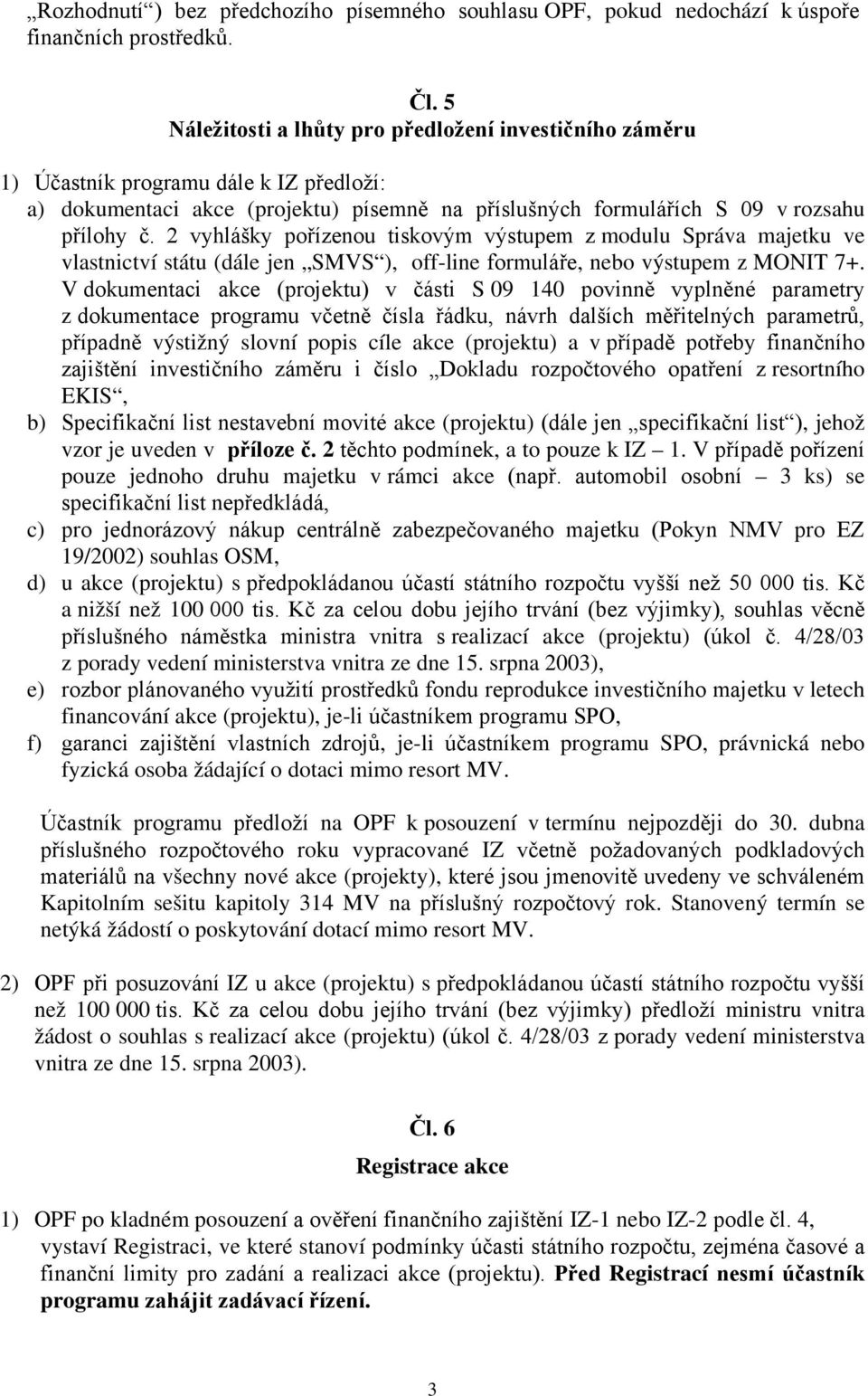 2 vyhlášky pořízenou tiskovým výstupem z modulu Správa majetku ve vlastnictví státu (dále jen SMVS ), off-line formuláře, nebo výstupem z MONIT 7+.