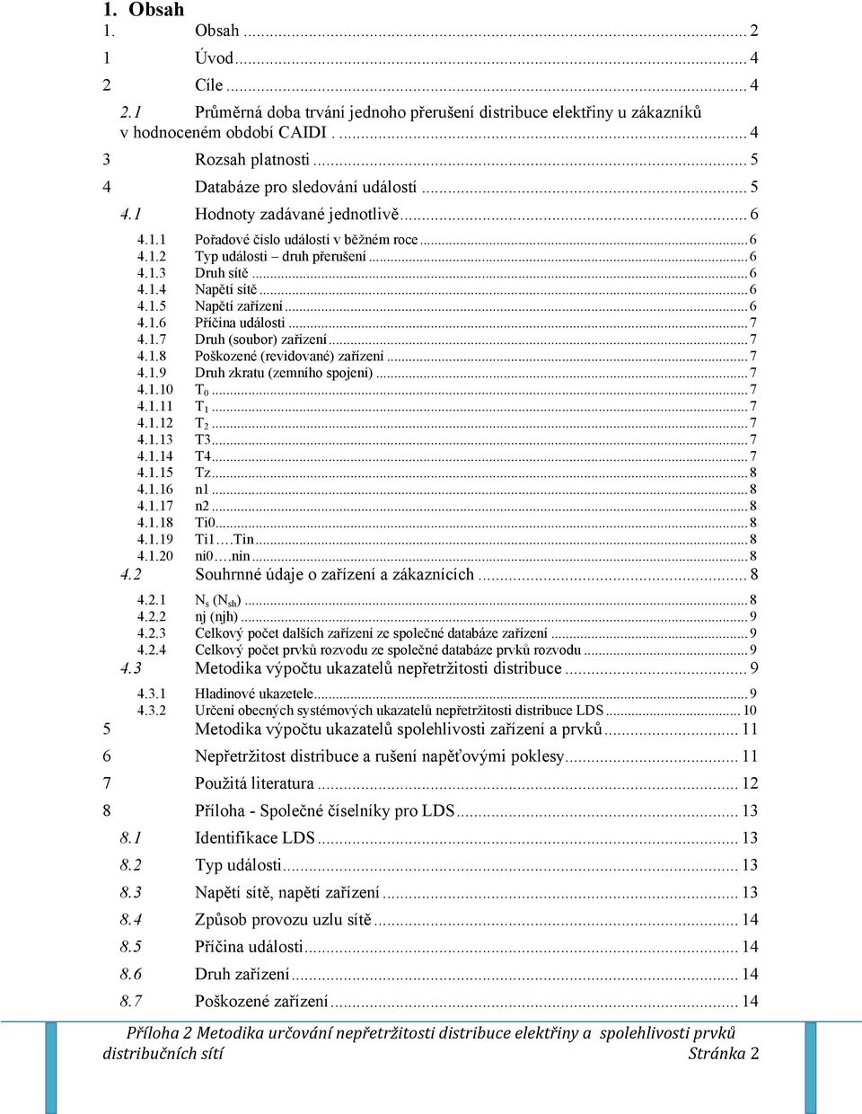 ..6 4.1.5 apětí zařízení...6 4.1.6 Příčina události...7 4.1.7 Dru (soubor) zařízení...7 4.1.8 Poškozené (revidované) zařízení...7 4.1.9 Dru zkratu (zemnío spojení)...7 4.1.10 T 0...7 4.1.11 T 1...7 4.1.12 T 2.